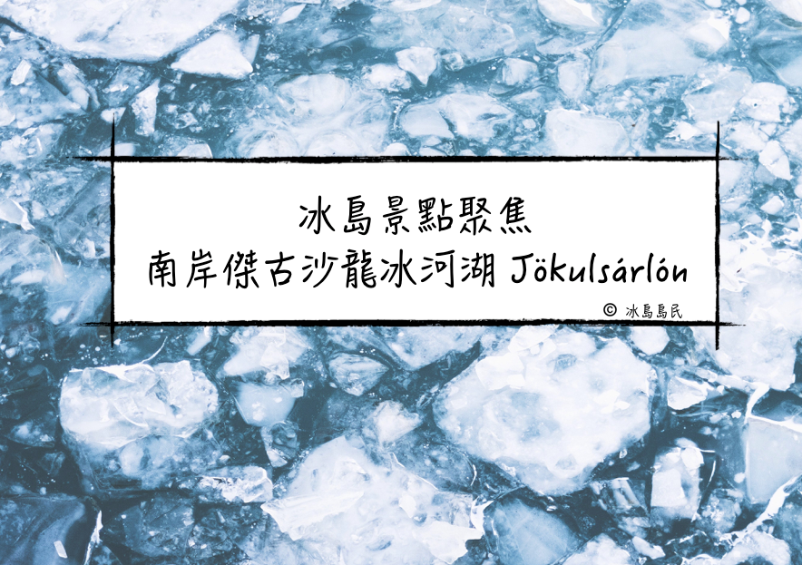 冰島景點聚焦|傑古沙龍冰河湖 Jokulsarlon