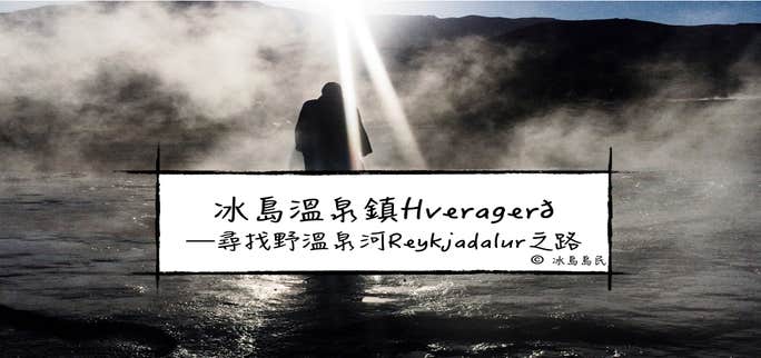 冰島聚焦| 南部地熱溫泉小鎮Hveragerði—尋找野溫泉河Reykjadalur之路
