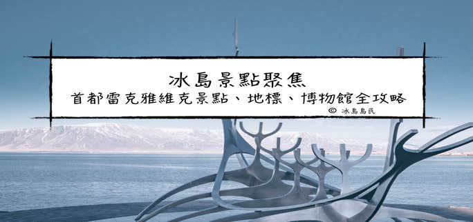 冰島聚焦| 首都雷克雅維克,Reykjavik景點介紹