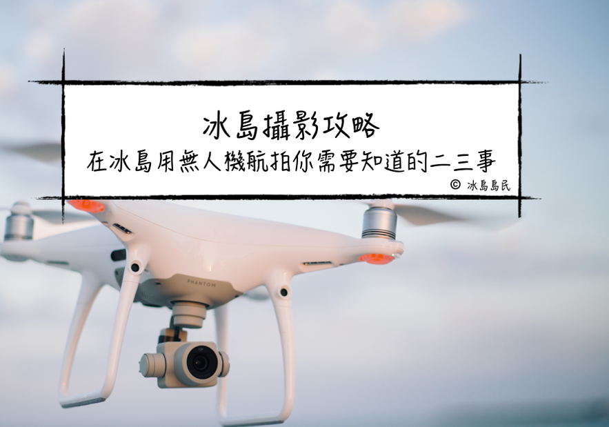 冰島攝影攻略 在冰島用無人機航拍你需要知道的二三事