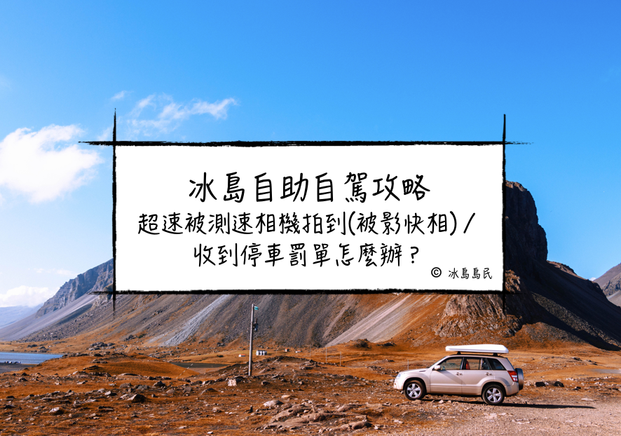 冰島自駕| 超速被測速相機拍到(被影快相)／收到停車罰單怎麼辦？